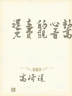 迟来的心动短剧免费观看高清全集