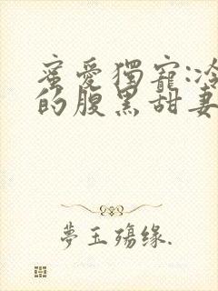 蜜爱独宠:冷少的腹黑甜妻小说