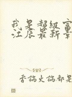 我是超级富二代江辰最新章节