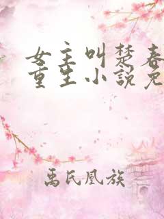 女主叫楚春熙的重生小说免费阅读