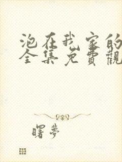 泡在我家的辣妹全集免费观看动漫