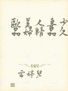 欧美人妻少妇精品妇精品久久