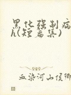 黑化强制病娇高h(短篇集)