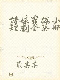 错嫁霸总小甜妻短剧全集哪里看