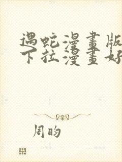 遇蛇漫画版免费下拉漫画好漫6漫画