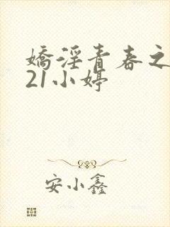 娇淫青春之放纵21小婷