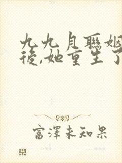 九九月联姻五年后,她重生了全文免费阅读