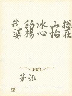 我的冰山总裁老婆杨心怡在线阅读