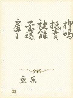 房子被抵押贷款了还能卖吗