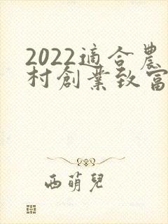 2022适合农村创业致富新项目