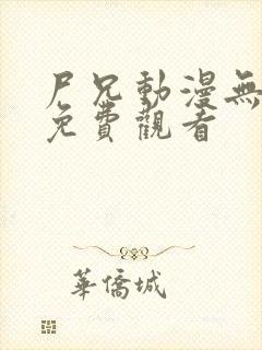 尸兄动漫无删减免费观看