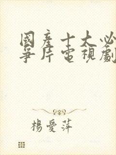 国产十大必看战争片电视剧