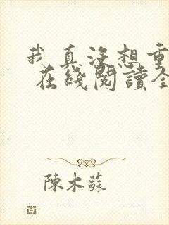 我真没想重生啊 在线阅读全文