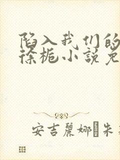 陷入我们的热恋徐栀小说免费完整观看