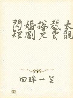 闪婚总裁太上头短剧免费观看全集