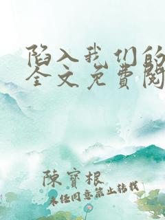 陷入我们的热恋全文免费阅读全文