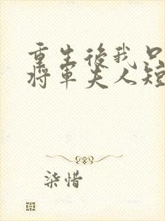 重生后我只想做将军夫人短剧免费观看