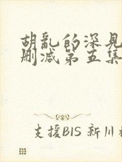 胡乱的深见君未删减第五集在线观看