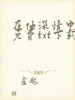在他深情中陨落免费txt下载