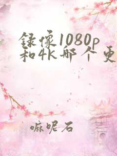 录像1080p和4k哪个更好