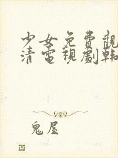 少女免费观看高清电视剧韩剧大全