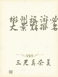 彬州旅游必去十大景点排名