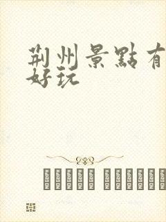 荆州景点有哪些好玩