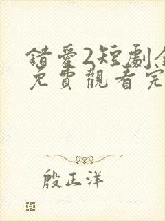 错爱2短剧全集免费观看完整版