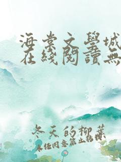 海棠文学城免费在线阅读无弹窗