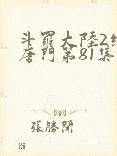 斗罗大陆2绝世唐门第81集