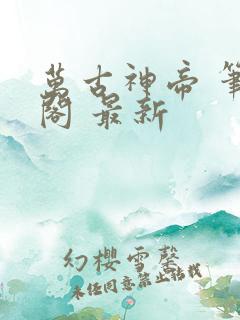 万古神帝 笔趣阁 最新
