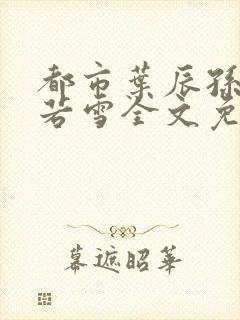 都市叶辰孙怡夏若雪全文免费阅读