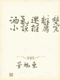 酒气迷离双男主小说推荐完结