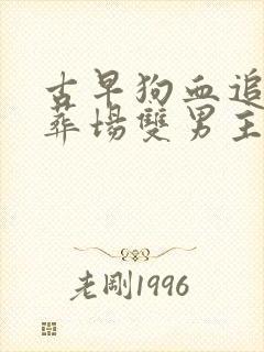 古早狗血追妻火葬场双男主