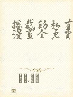 总裁的私有宝贝漫画全免费