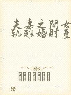 夫妻之间女方出轨离婚财产如何分割