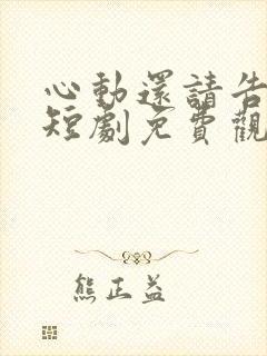 心动还请告诉我短剧免费观看