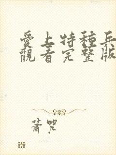 爱上特种兵免费观看完整版电视剧