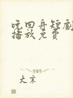 晚回舟短剧全集播放免费