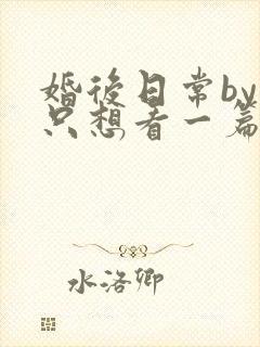 婚后日常by我只想看一篇免费阅读