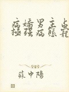 病娇男主占有欲极强病态宠爱