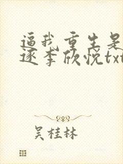 逼我重生是吧程逐李欣悦txt精校版