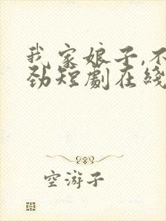 我家娘子,不对劲短剧在线观看