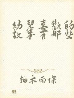 幼儿喜欢的绘本故事有哪些