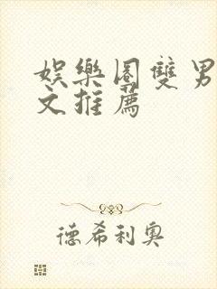 娱乐圈双男主甜文推荐