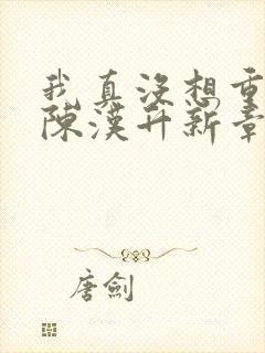 我真没想重生啊陈汉升新章节列表