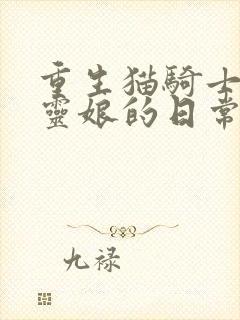 重生猫骑士与精灵娘的日常漫画免费下拉式