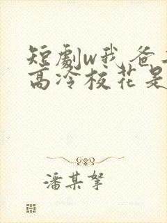 短剧w我爸二婚高冷校花是我妹》