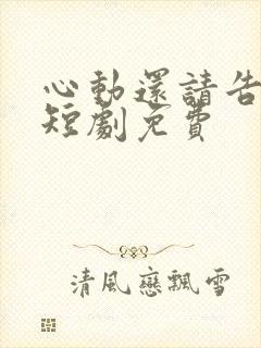 心动还请告诉我短剧免费