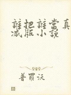 谁把谁当真未删减版小说